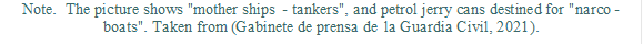 Note.  The picture shows "mother ships - tankers", and petrol jerry cans destined for "narco-boats". Taken from (Gabinete de prensa de la Guardia Civil, 2021).


